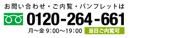 お問い合わせ・ご内覧・パンフレットのご請求はフリーダイヤル 0120-264-661 月～金　9:00～19:00　当日ご内覧可