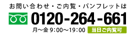 お問い合わせ・ご内覧・パンフレットのご請求はフリーダイヤル 0120-264-661 月～金　9:00～19:00　当日ご内覧可