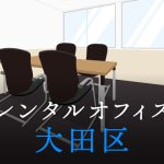 大田区でレンタルオフィスをお探しの方必見！後悔しないレンタルオフィス候補地選び