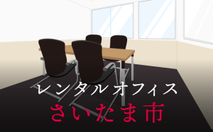 レンタルオフィスさいたま市｜東京の拠点作りに効果的なレンタルオフィス活用術