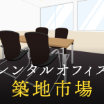 レンタルオフィスを築地市場で探す｜企業のプロジェクト利用や副業で活用したい