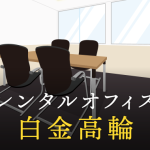 レンタルオフィスを白金高輪で探すならどこが良い？利用料金やサービス内容を徹底比較！