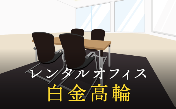 レンタルオフィスを白金高輪で探すならどこが良い？利用料金やサービス内容を徹底比較！