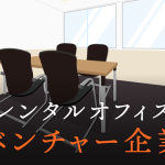 レンタルオフィスはベンチャー企業にも最適！レンタルオフィス選びにかかせないポイントを徹底解説