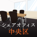 中央区でシェアオフィスを検討している方へ！チェックすべきポイントとは？