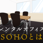 SOHOとは何か？賃貸オフィスとの違いやメリット・デメリットについて徹底解説