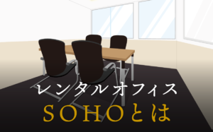 SOHOとは何か？賃貸オフィスとの違いやメリット・デメリットについて徹底解説