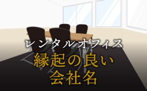 縁起の良い会社名を決めるのに大事にすべきポイントとは？