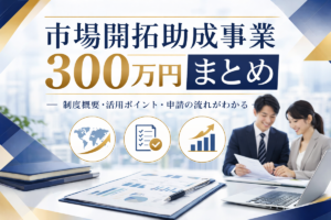 市場開拓助成事業300万円まとめ